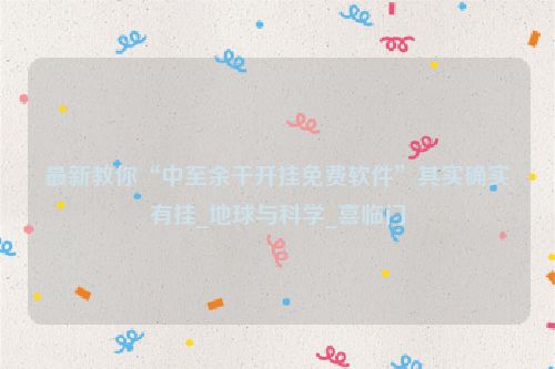 最新教你“中至余干开挂免费软件”其实确实有挂_地球与科学_喜临门