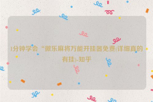 1分钟学会“微乐麻将万能开挂器免费(详细真的有挂)-知乎