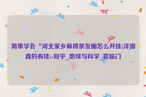 简单学会“河北家乡麻将亲友圈怎么开挂(详细真的有挂)-知乎_地球与科学_喜临门
