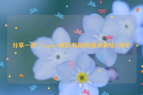 分享一款“wepoker软件有挂吗(真的有挂)-知乎