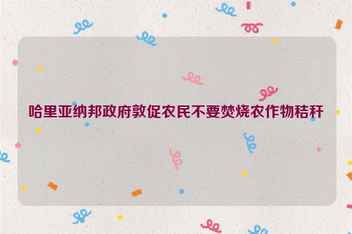 哈里亚纳邦政府敦促农民不要焚烧农作物秸秆