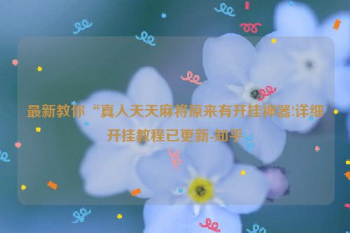 最新教你“真人天天麻将原来有开挂神器!详细开挂教程已更新-知乎