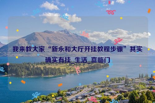 我来教大家“新永和大厅开挂教程步骤”其实确实有挂_生活_喜临门