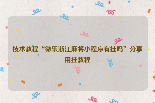 技术教程“微乐浙江麻将小程序有挂吗”分享用挂教程