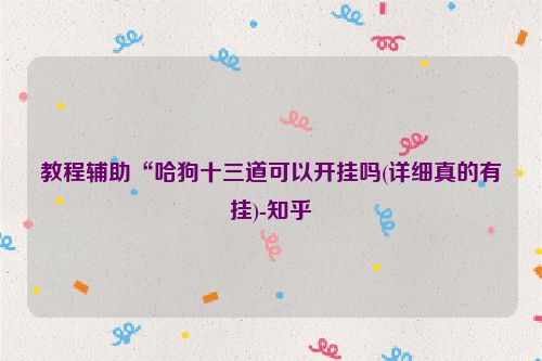 教程辅助“哈狗十三道可以开挂吗(详细真的有挂)-知乎