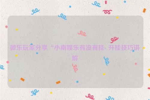 微乐玩家分享“小南娱乐有没有挂- 开挂技巧讲解