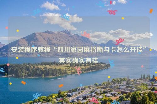 安装程序教程“四川家园麻将断勾卡怎么开挂”其实确实有挂