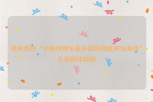 我来教你“小程序微乐家乡麻将到底有没有挂”分享用挂教程
