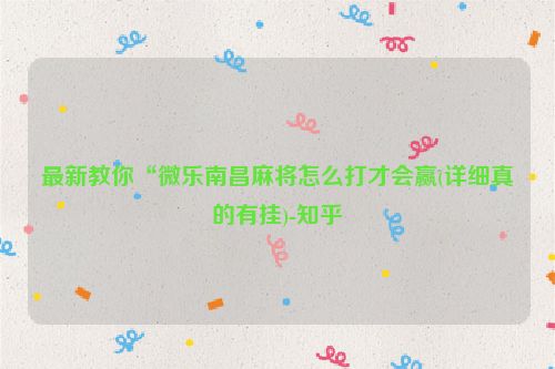 最新教你“微乐南昌麻将怎么打才会赢(详细真的有挂)-知乎