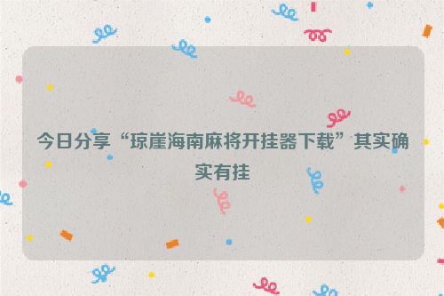 今日分享“琼崖海南麻将开挂器下载”其实确实有挂