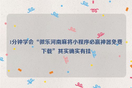 1分钟学会“微乐河南麻将小程序必赢神器免费下载”其实确实有挂