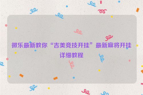 微乐最新教你“吉美竞技开挂”最新麻将开挂详细教程