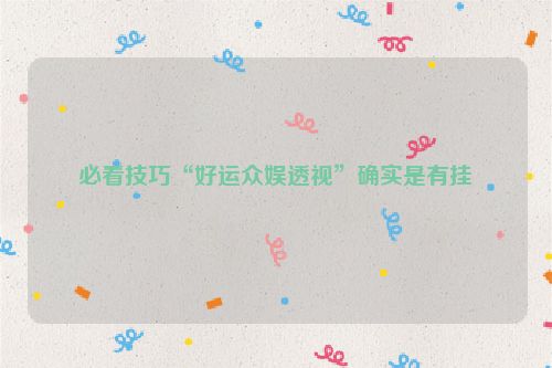 必看技巧“好运众娱透视”确实是有挂