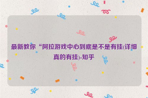 最新教你“阿拉游戏中心到底是不是有挂(详细真的有挂)-知乎