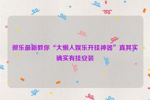微乐最新教你“大懒人娱乐开挂神器”真其实确实有挂安装