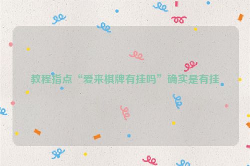 教程指点“爱来棋牌有挂吗”确实是有挂