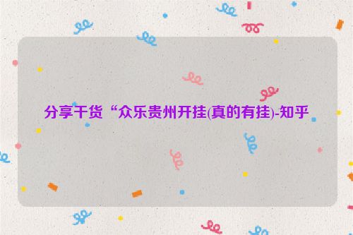 分享干货“众乐贵州开挂(真的有挂)-知乎