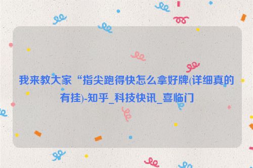 我来教大家“指尖跑得快怎么拿好牌(详细真的有挂)-知乎_科技快讯_喜临门