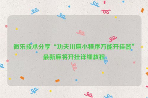 微乐技术分享“功夫川麻小程序万能开挂器”最新麻将开挂详细教程