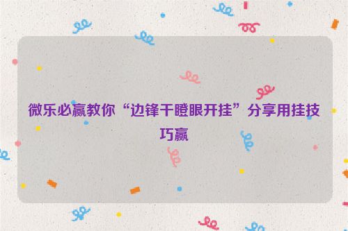 微乐必赢教你“边锋干瞪眼开挂”分享用挂技巧赢