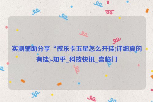 实测辅助分享“微乐卡五星怎么开挂(详细真的有挂)-知乎_科技快讯_喜临门