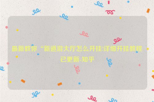 最新教你“新道游大厅怎么开挂!详细开挂教程已更新-知乎