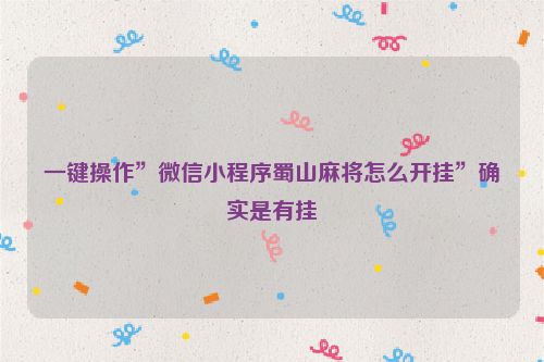 一键操作”微信小程序蜀山麻将怎么开挂”确实是有挂