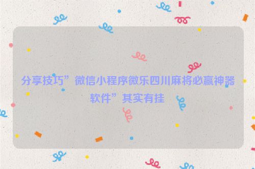 分享技巧”微信小程序微乐四川麻将必赢神器软件”其实有挂