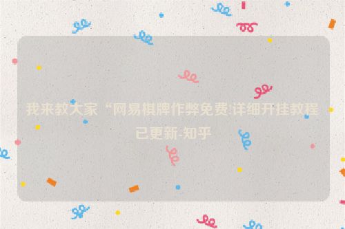 我来教大家“网易棋牌作弊免费!详细开挂教程已更新-知乎