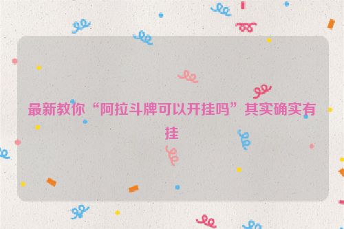 最新教你“阿拉斗牌可以开挂吗”其实确实有挂