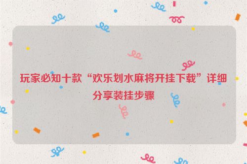 玩家必知十款“欢乐划水麻将开挂下载”详细分享装挂步骤