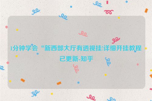 1分钟学会“新西部大厅有透视挂!详细开挂教程已更新-知乎