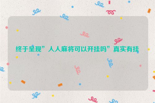 终于呈现”人人麻将可以开挂吗”真实有挂