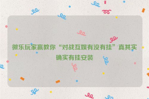 微乐玩家赢教你“对战互娱有没有挂”真其实确实有挂安装