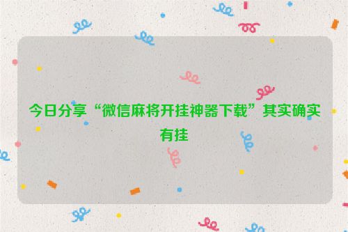 今日分享“微信麻将开挂神器下载”其实确实有挂