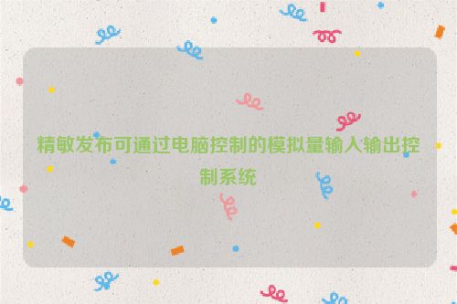 精敏发布可通过电脑控制的模拟量输入输出控制系统