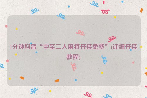 1分钟科普“中至二人麻将开挂免费”(详细开挂教程)
