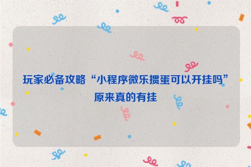 玩家必备攻略“小程序微乐掼蛋可以开挂吗”原来真的有挂