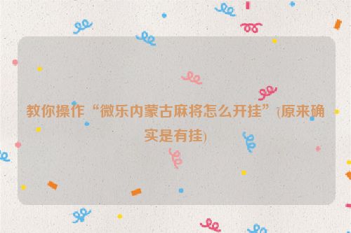 教你操作“微乐内蒙古麻将怎么开挂”(原来确实是有挂)