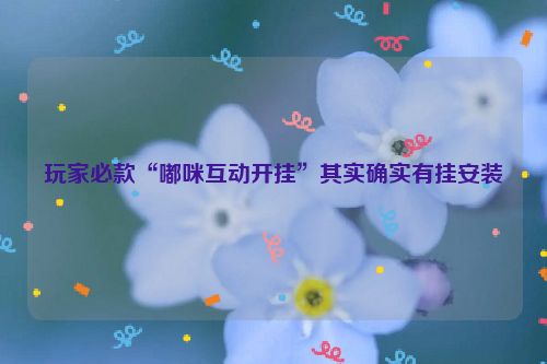 玩家必款“嘟咪互动开挂”其实确实有挂安装