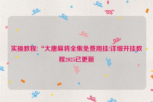 实操教程!“大唐麻将全集免费用挂!详细开挂教程2025已更新