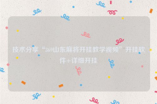 技术分享“369山东麻将开挂教学视频”开挂软件+详细开挂