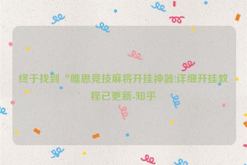 终于找到“唯思竞技麻将开挂神器!详细开挂教程已更新-知乎