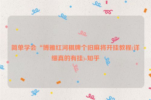 简单学会“博雅红河棋牌个旧麻将开挂教程(详细真的有挂)-知乎