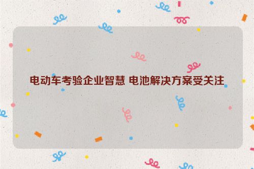 电动车考验企业智慧 电池解决方案受关注