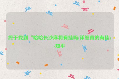 终于找到“哈哈长沙麻将有挂吗(详细真的有挂)-知乎