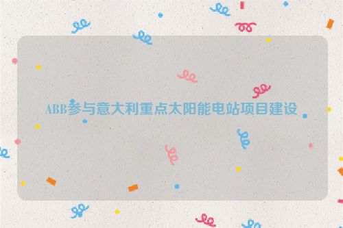 ABB参与意大利重点太阳能电站项目建设