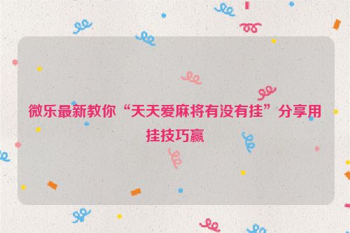 微乐最新教你“天天爱麻将有没有挂”分享用挂技巧赢