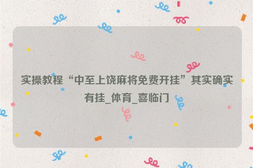 实操教程“中至上饶麻将免费开挂”其实确实有挂_体育_喜临门