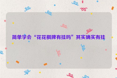 简单学会“花花棋牌有挂吗”其实确实有挂